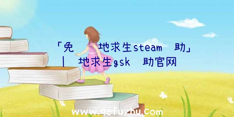 「免费绝地求生steam辅助」|绝地求生gsk辅助官网